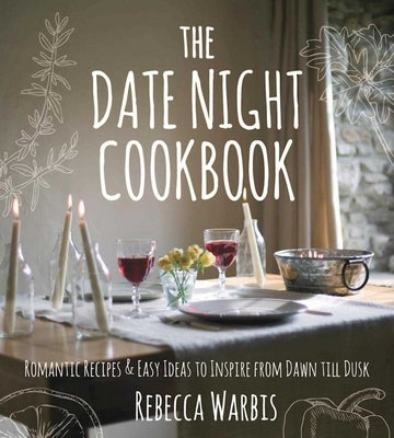 The Date Night Cookbook: Romantic Recipes & Easy Ideas to Inspire from Dawn Till Dusk -- Rebecca Warbis, Hardcover