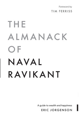 The Almanack of Naval Ravikant: A Guide to Wealth and Happiness -- Eric Jorgenson, Hardcover