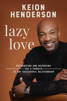 Lazy Love: Recognizing and Reversing the 4 Threats to Any Successful Relationship -- Keion Henderson, Hardcover
