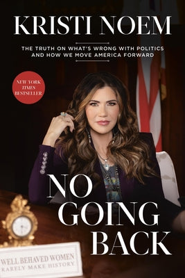 No Going Back: The Truth on What's Wrong with Politics and How We Move America Forward -- Kristi Noem, Hardcover