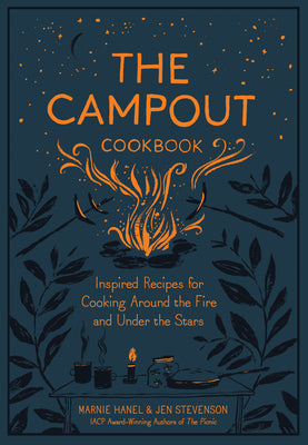 The Campout Cookbook: Inspired Recipes for Cooking Around the Fire and Under the Stars -- Marnie Hanel, Hardcover