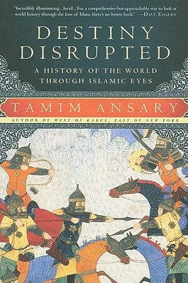 Destiny Disrupted: A History of the World Through Islamic Eyes -- Tamim Ansary, Paperback