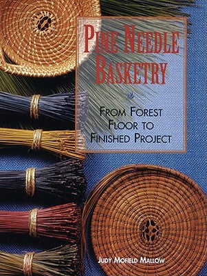 Pine Needle Basketry: From Forest Floor to Finished Project -- Judy Mallow, Paperback