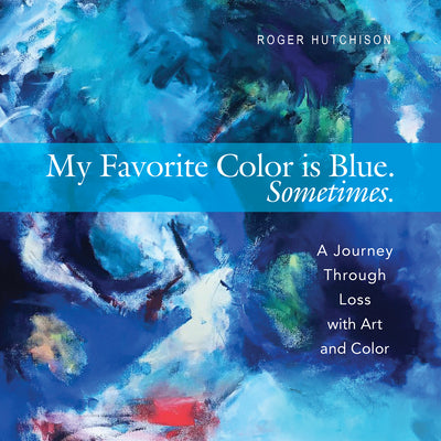 My Favorite Color Is Blue. Sometimes.: A Journey Through Loss with Art and Color -- Roger Hutchison, Paperback