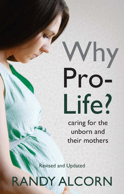 Why Pro-Life?: Caring for the Unborn and Their Mothers -- Randy Alcorn, Paperback