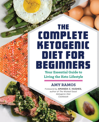 The Complete Ketogenic Diet for Beginners: Your Essential Guide to Living the Keto Lifestyle -- Amy Ramos, Paperback