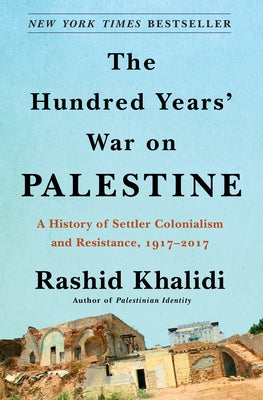 The Hundred Years' War on Palestine: A History of Settler Colonialism and Resistance, 1917-2017 -- Rashid Khalidi, Hardcover