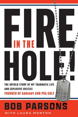 Fire in the Hole!: The Untold Story of My Traumatic Life and Explosive Success -- Bob Parsons, Hardcover