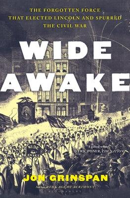 Wide Awake: The Forgotten Force That Elected Lincoln and Spurred the Civil War -- Jon Grinspan, Hardcover
