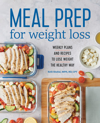 Meal Prep for Weight Loss: Weekly Plans and Recipes to Lose Weight the Healthy Way -- Kelli Shallal, Paperback