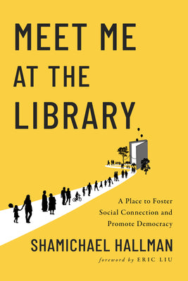 Meet Me at the Library: A Place to Foster Social Connection and Promote Democracy -- Shamichael Hallman, Paperback
