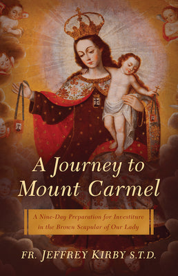 A Journey to Mount Carmel: A Nine-Day Preparation for Investiture in the Brown Scapular of Our Lady -- Jeffrey Kirby, Paperback