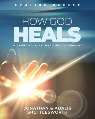 How God Heals Without Doctors, Medicine, or Surgery: Healing Packet -- Jonathan Shuttlesworth, Paperback