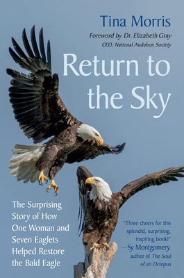 Return to the Sky: The Surprising Story of How One Woman and Seven Eaglets Helped Restore the Bald Eagle -- Tina Morris, Hardcover