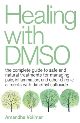 Healing with Dmso: The Complete Guide to Safe and Natural Treatments for Managing Pain, Inflammation, and Other Chronic Ailments with Dimethyl Sulfoxi -- Amandha Dawn Vollmer, Paperback