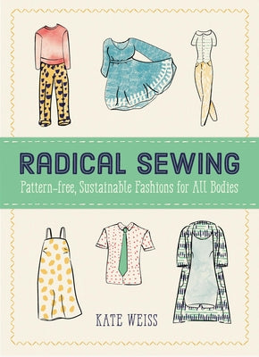 Radical Sewing: Pattern-Free, Sustainable Fashions for All Bodies -- Kate Weiss, Paperback