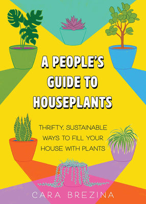 A People's Guide to Houseplants: Thrifty, Sustainable Ways to Fill Your Home with Plants -- Cara Brezina, Paperback