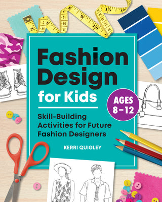 Fashion Design for Kids: Skill-Building Activities for Future Fashion Designers -- Kerri Quigley, Paperback