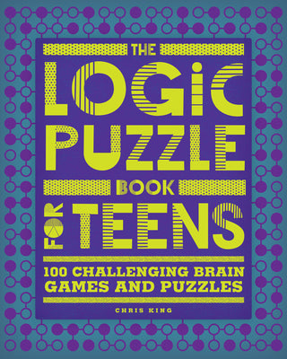 The Logic Puzzle Book for Teens: 100 Challenging Brain Games and Puzzles -- Chris King, Paperback