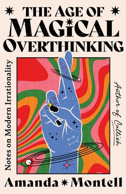 The Age of Magical Overthinking: Notes on Modern Irrationality -- Amanda Montell, Hardcover