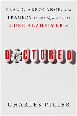 Doctored: Fraud, Arrogance, and Tragedy in the Quest to Cure Alzheimer's -- Charles Piller, Hardcover
