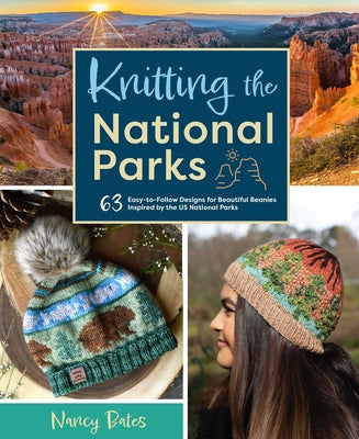 Knitting the National Parks: 63 Easy-To-Follow Designs for Beautiful Beanies Inspired by the Us National Parks (Knitting Books and Patterns; Knitti -- Nancy Bates, Hardcover