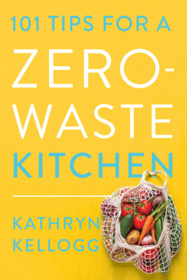 101 Tips for a Zero-Waste Kitchen -- Kathryn Kellogg, Paperback