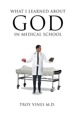 What I Learned about God in Medical School -- Troy Vines, Paperback