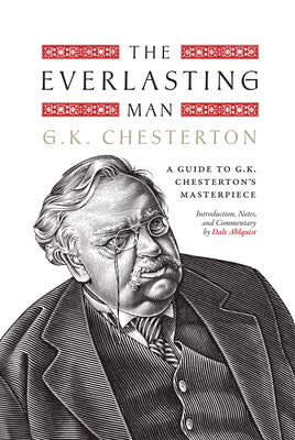 The Everlasting Man: A Guide to G.K. Chesterton's Masterpiece -- Dale Ahlquist, Hardcover