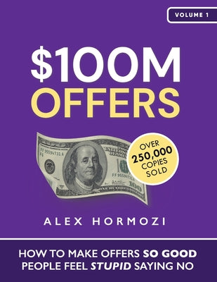 $100M Offers: How To Make Offers So Good People Feel Stupid Saying No -- Alex Hormozi, Paperback