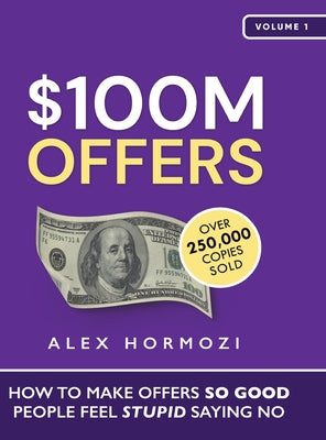 $100M Offers: How To Make Offers So Good People Feel Stupid Saying No -- Alex Hormozi, Hardcover