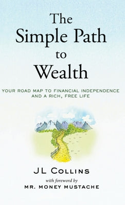 The Simple Path to Wealth: Your road map to financial independence and a rich, free life -- Jl Collins, Hardcover