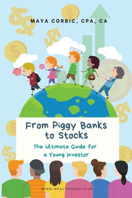 From Piggy Banks to Stocks: The Ultimate Guide for a Young Investor -- Maya Corbic, Paperback