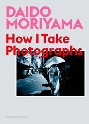 Daido Moriyama: How I Take Photographs -- Daido Moriyama, Paperback