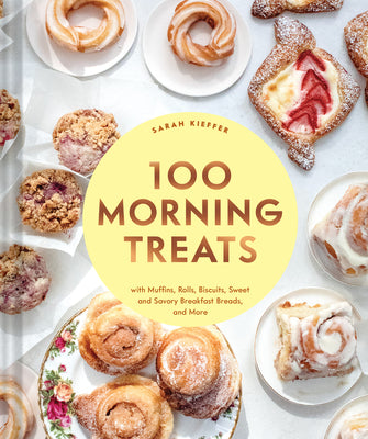 100 Morning Treats: With Muffins, Rolls, Biscuits, Sweet and Savory Breakfast Breads, and More -- Sarah Kieffer, Hardcover