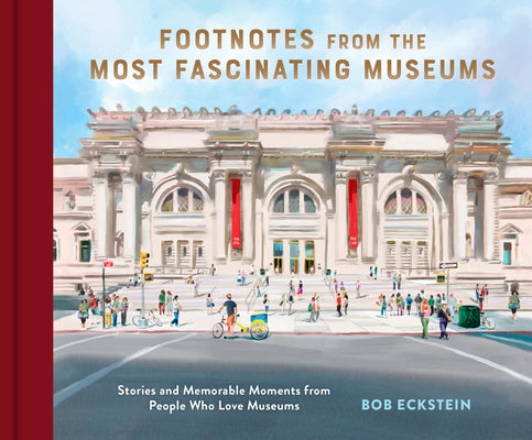 Footnotes from the Most Fascinating Museums: Stories and Memorable Moments from People Who Love Museums -- Bob Eckstein, Hardcover