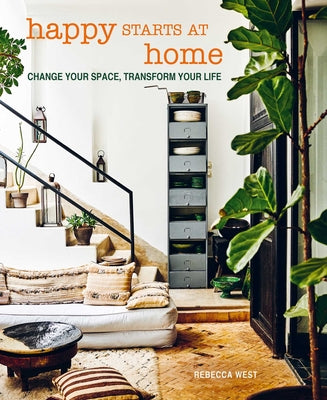 Happy Starts at Home: Change Your Space, Transform Your Life -- Rebecca West, Hardcover