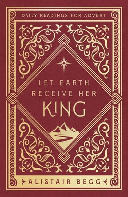 Let Earth Receive Her King: Daily Readings for Advent -- Alistair Begg, Paperback