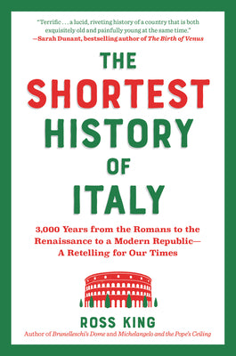 The Shortest History of Italy: 3,000 Years from the Romans to the Renaissance to a Modern Republic - A Retelling for Our Times -- Ross King, Paperback