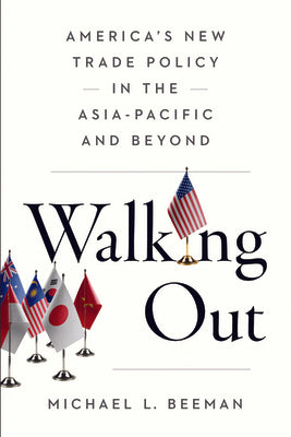 Walking Out: America's New Trade Policy in the Asia-Pacific and Beyond -- Michael L. Beeman, Paperback