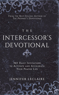 The Intercessor's Devotional: 365 Daily Invitations to Activate and Accelerate Your Prayer Life -- Jennifer LeClaire, Hardcover