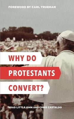 Why Do Protestants Convert? -- Brad Littlejohn, Paperback