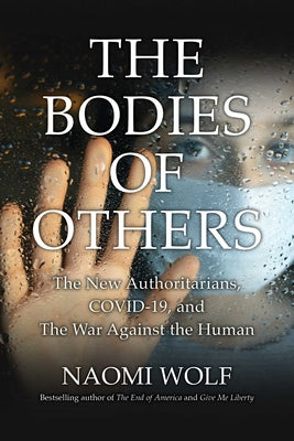 Bodies of Others: The New Authoritarians, Covid-19 and the War Against the Human -- Naomi Wolf, Paperback