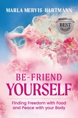 BE-Friend Yourself: Finding Freedom with Food and Peace with Your Body -- Marla Mervis-Hartmann, Paperback