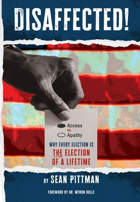 Disaffected!: Access vs Apathy: Why Every Election is The Election of a Lifetime -- Sean Pittman, Hardcover