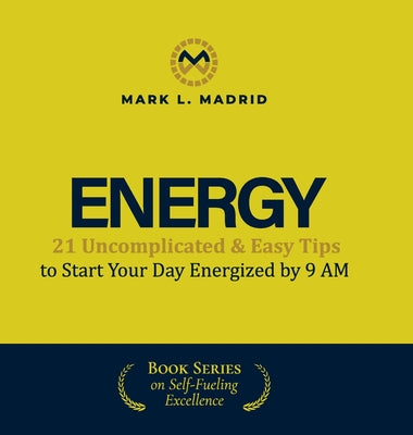 Energy: 21 Uncomplicated & Easy Tips to Start Your Day Energized by 9 AM -- Mark L. Madrid, Hardcover