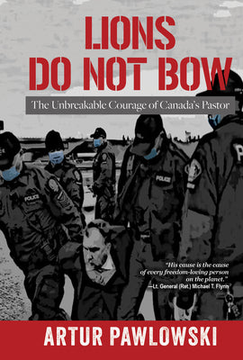 Lions Do Not Bow: The Unbreakable Courage of Canada's Pastor -- Artur Pawlowski, Hardcover