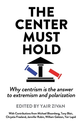 The Center Must Hold: Why Centrism is the Answer to Extremism and Polarization -- Yair Zivan, Paperback