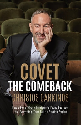 Covet the Comeback: How a Son of Greek Immigrants Found Success, Lost Everything, Then Built a Fashion Empire -- Christos Garkinos, Paperback