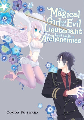 The Magical Girl and the Evil Lieutenant Used to Be Archenemies -- Cocoa Fujiwara, Paperback